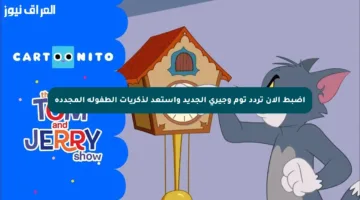 اضبط الآن تردد توم وجيري الجديد واستعد لذكريات الطفولة المجددة